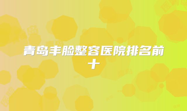 青岛丰脸整容医院排名前十
