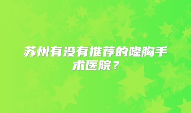 苏州有没有推荐的隆胸手术医院？
