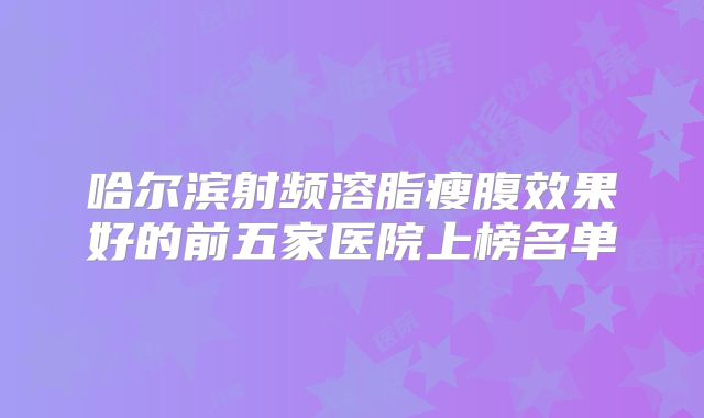 哈尔滨射频溶脂瘦腹效果好的前五家医院上榜名单