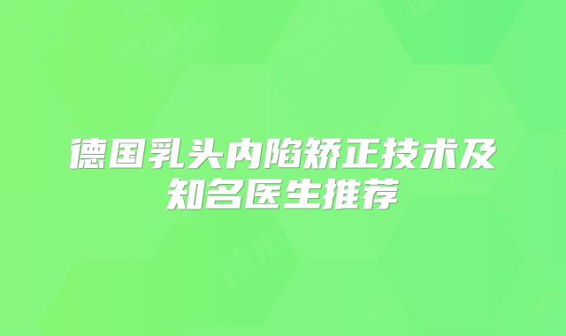 德国乳头内陷矫正技术及知名医生推荐