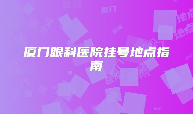 厦门眼科医院挂号地点指南