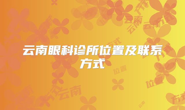 云南眼科诊所位置及联系方式