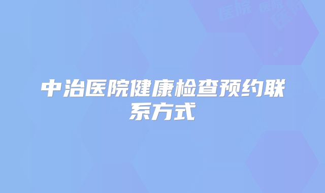 中治医院健康检查预约联系方式