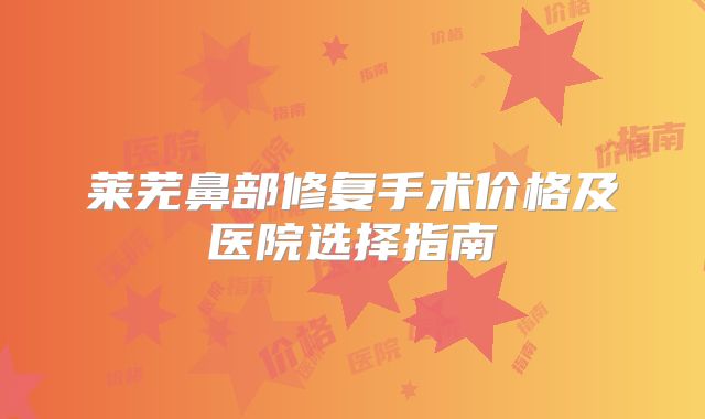 莱芜鼻部修复手术价格及医院选择指南
