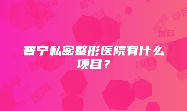 普宁私密整形医院有什么项目？