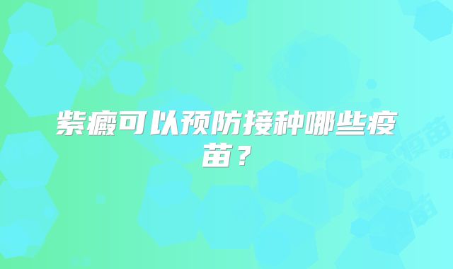 紫癜可以预防接种哪些疫苗？