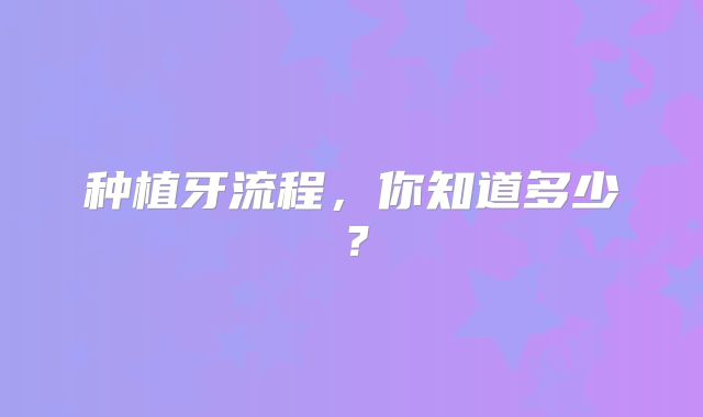 种植牙流程，你知道多少？