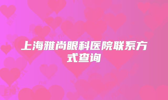 上海雅尚眼科医院联系方式查询