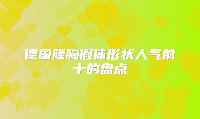 德国隆胸假体形状人气前十的盘点