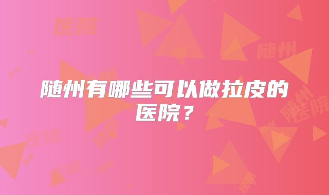 随州有哪些可以做拉皮的医院？