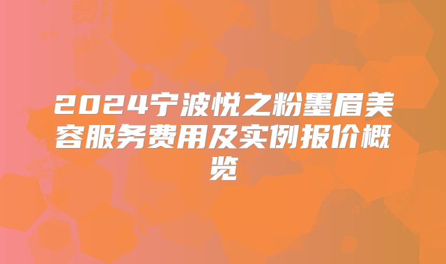 2024宁波悦之粉墨眉美容服务费用及实例报价概览