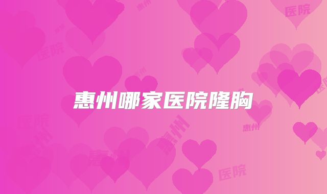惠州哪家医院隆胸