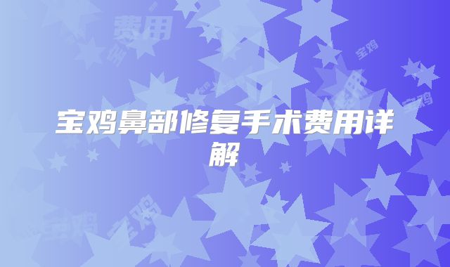 宝鸡鼻部修复手术费用详解