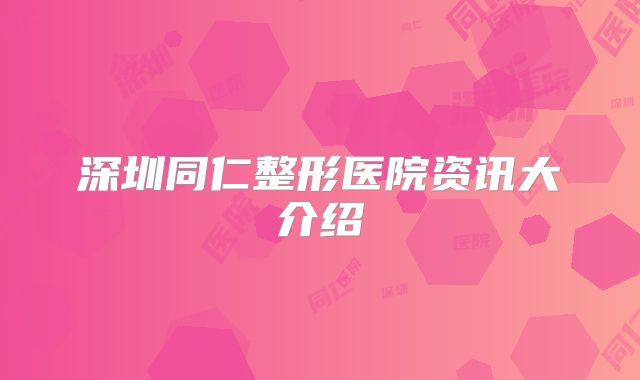 深圳同仁整形医院资讯大介绍
