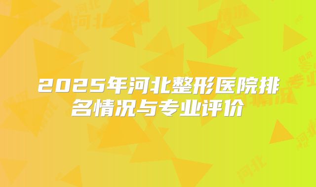 2025年河北整形医院排名情况与专业评价