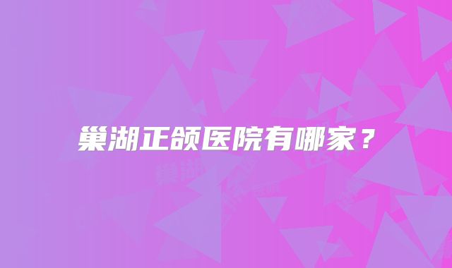 巢湖正颌医院有哪家？