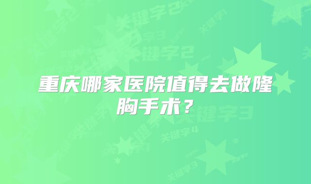 重庆哪家医院值得去做隆胸手术？