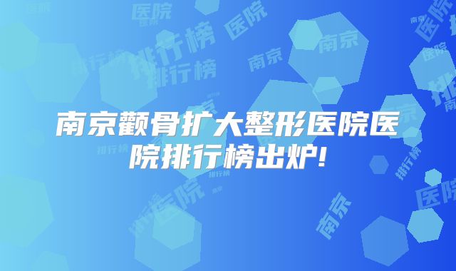 南京颧骨扩大整形医院医院排行榜出炉!