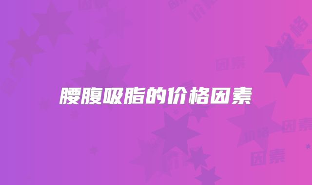 腰腹吸脂的价格因素