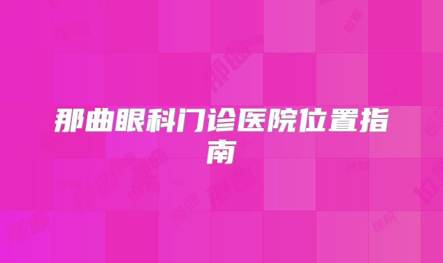 那曲眼科门诊医院位置指南