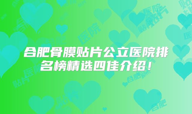 合肥骨膜贴片公立医院排名榜精选四佳介绍！