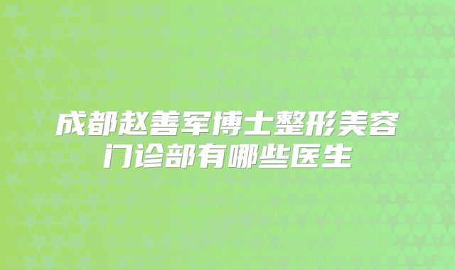 成都赵善军博士整形美容门诊部有哪些医生