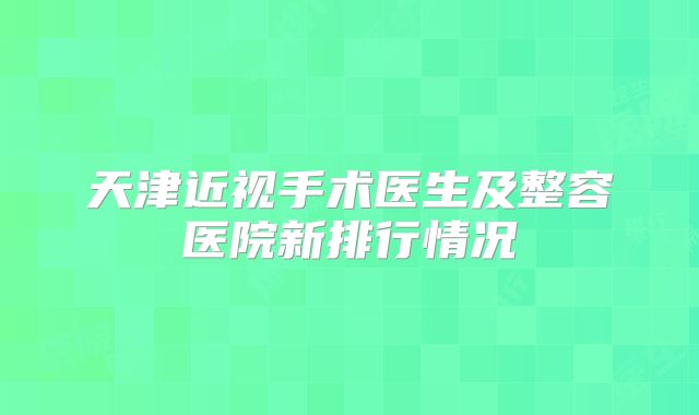 天津近视手术医生及整容医院新排行情况