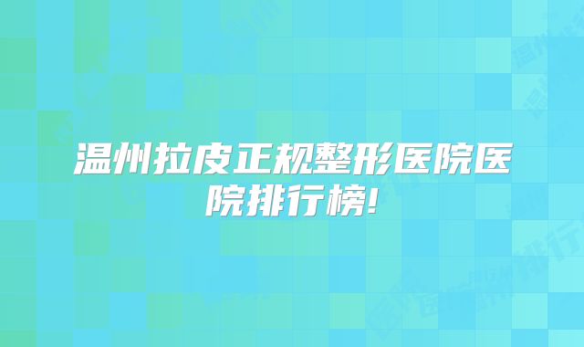 温州拉皮正规整形医院医院排行榜!