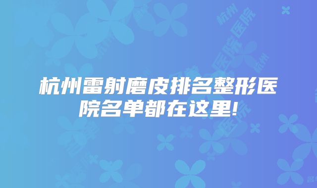 杭州雷射磨皮排名整形医院名单都在这里!