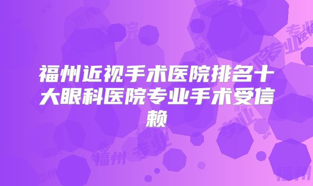 福州近视手术医院排名十大眼科医院专业手术受信赖