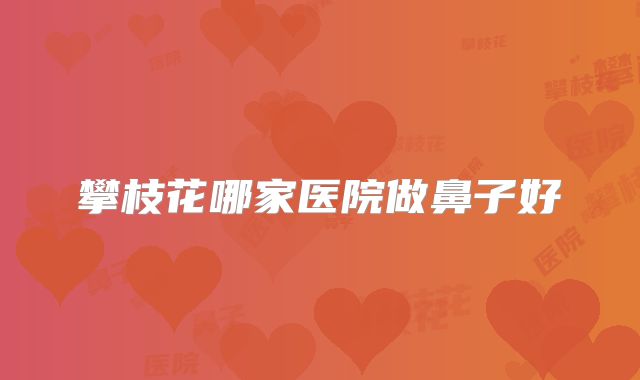 攀枝花哪家医院做鼻子好