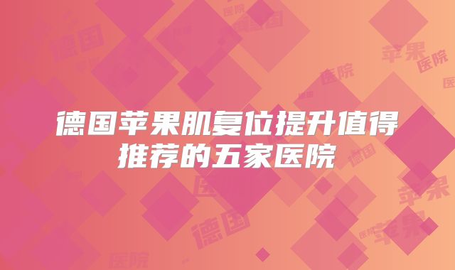 德国苹果肌复位提升值得推荐的五家医院