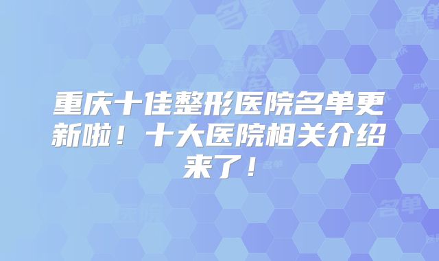 重庆十佳整形医院名单更新啦！十大医院相关介绍来了！