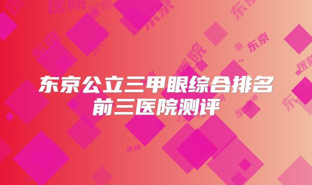 东京公立三甲眼综合排名前三医院测评
