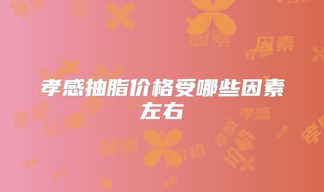 孝感抽脂价格受哪些因素左右