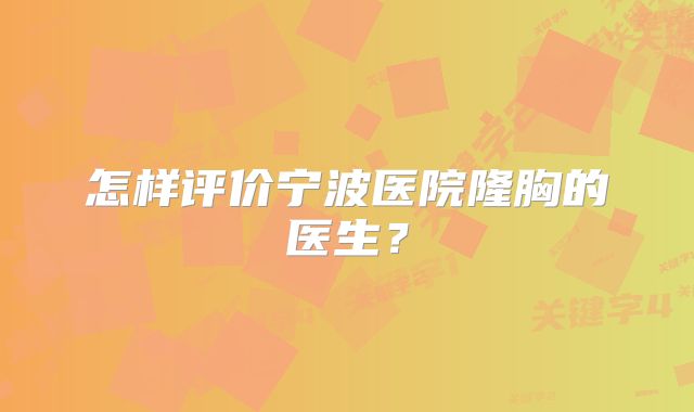 怎样评价宁波医院隆胸的医生？