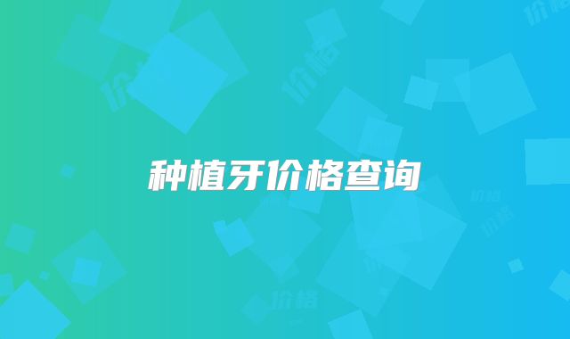 种植牙价格查询