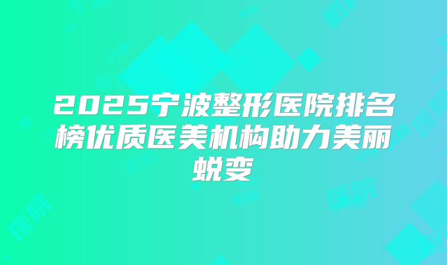 2025宁波整形医院排名榜优质医美机构助力美丽蜕变