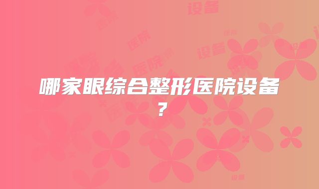 哪家眼综合整形医院设备？