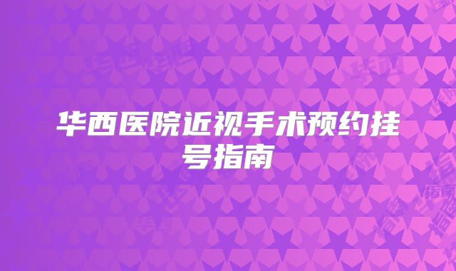 华西医院近视手术预约挂号指南