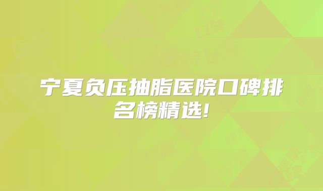 宁夏负压抽脂医院口碑排名榜精选!