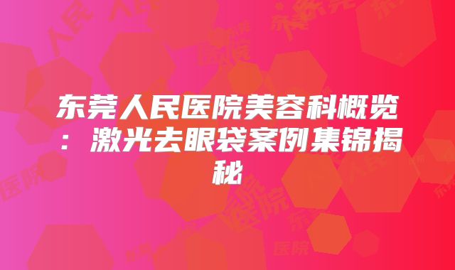 东莞人民医院美容科概览：激光去眼袋案例集锦揭秘