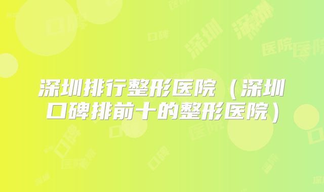 深圳排行整形医院（深圳口碑排前十的整形医院）