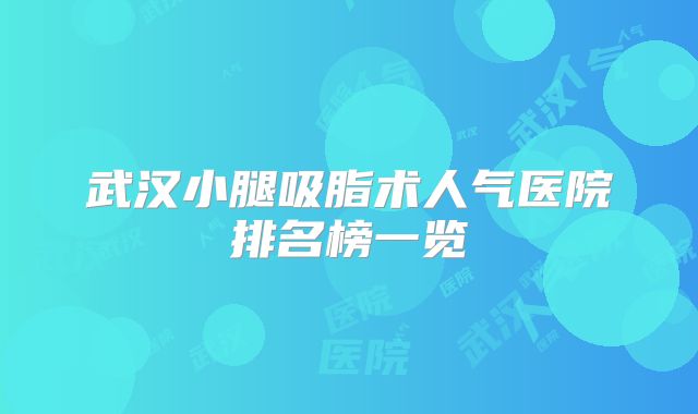 武汉小腿吸脂术人气医院排名榜一览