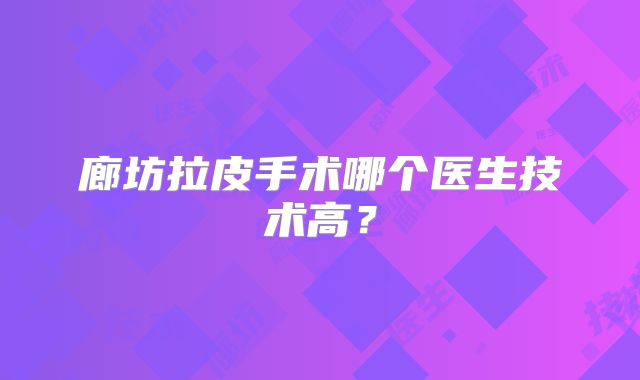 廊坊拉皮手术哪个医生技术高？