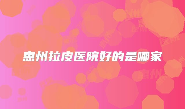 惠州拉皮医院好的是哪家