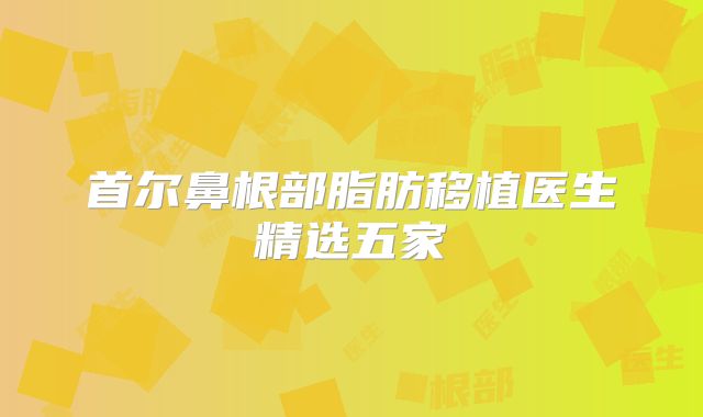 首尔鼻根部脂肪移植医生精选五家