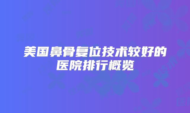 美国鼻骨复位技术较好的医院排行概览