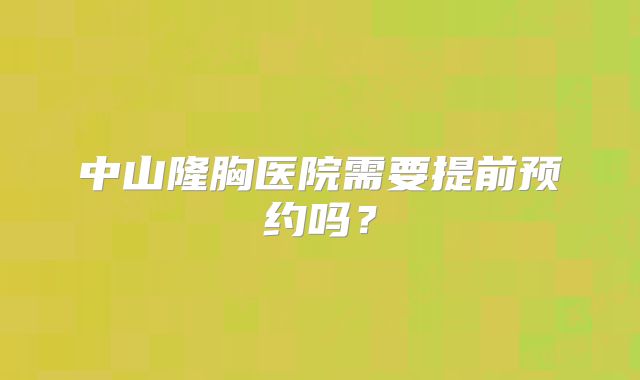 中山隆胸医院需要提前预约吗？