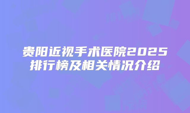 贵阳近视手术医院2025排行榜及相关情况介绍